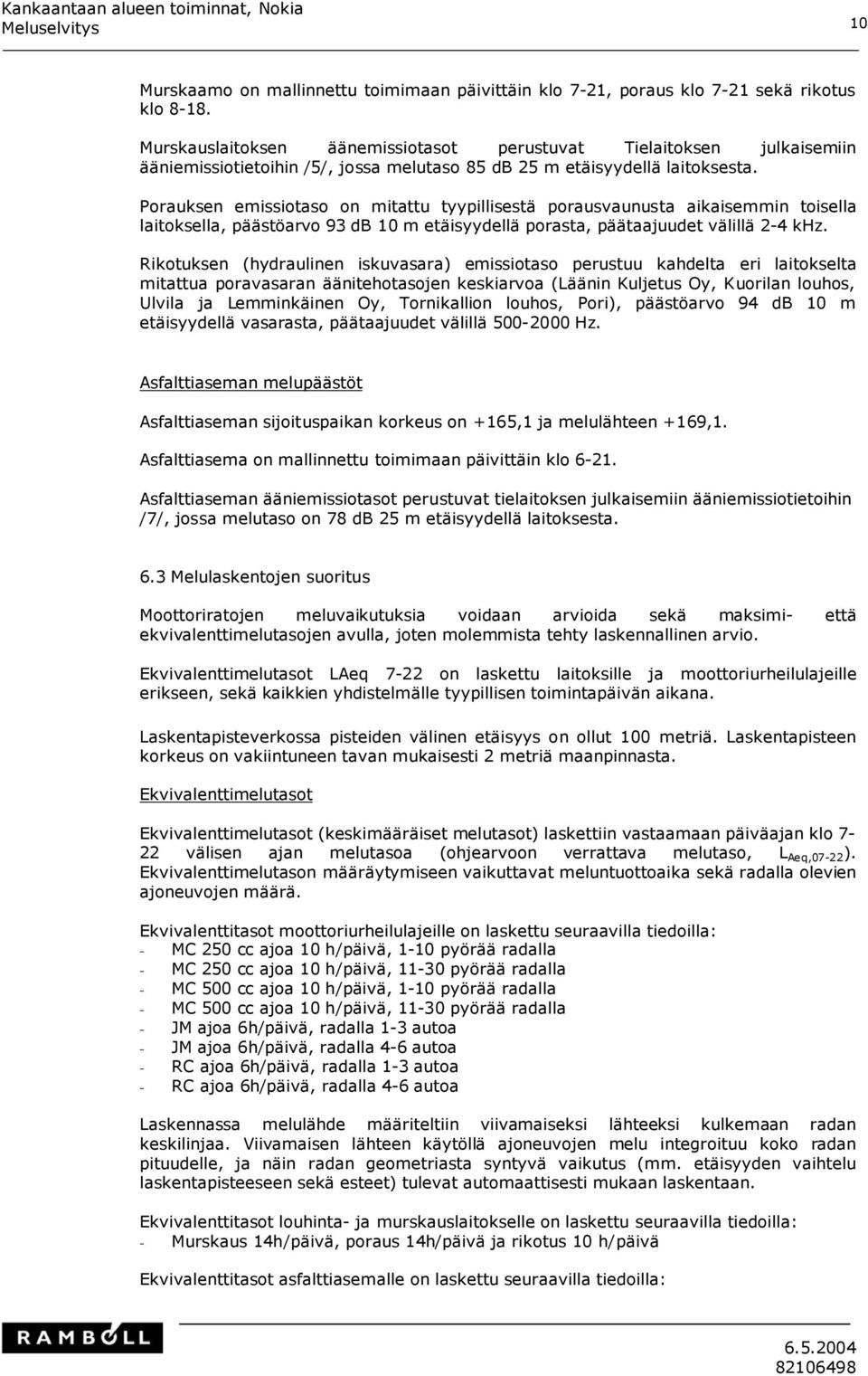 Porauksen emissiotaso on mitattu tyypillisestä porausvaunusta aikaisemmin toisella laitoksella, päästöarvo 93 db 10 m etäisyydellä porasta, päätaajuudet välillä 2-4 khz.