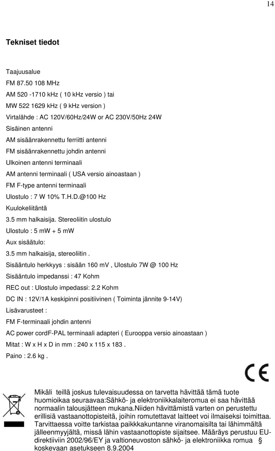 sisäänrakennettu johdin antenni Ulkoinen antenni terminaali AM antenni terminaali ( USA versio ainoastaan ) FM F-type antenni terminaali Ulostulo : 7 W 10% T.H.D.@100 Hz Kuulokeliitäntä 3.