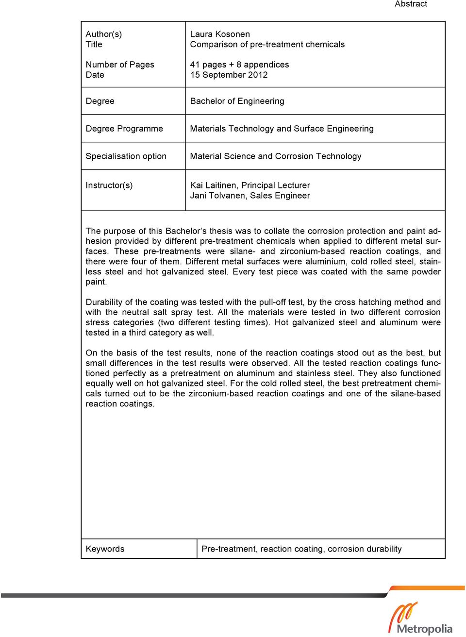 Bachelor s thesis was to collate the corrosion protection and paint adhesion provided by different pre-treatment chemicals when applied to different metal surfaces.