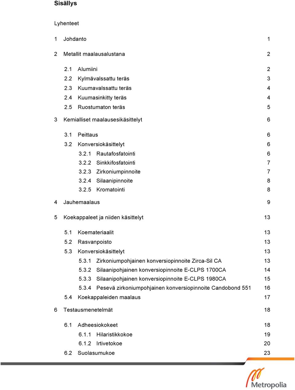 2.5 Kromatointi 8 4 Jauhemaalaus 9 5 Koekappaleet ja niiden käsittelyt 13 5.1 Koemateriaalit 13 5.2 Rasvanpoisto 13 5.3 Konversiokäsittelyt 13 5.3.1 Zirkoniumpohjainen konversiopinnoite Zirca-Sil CA 13 5.