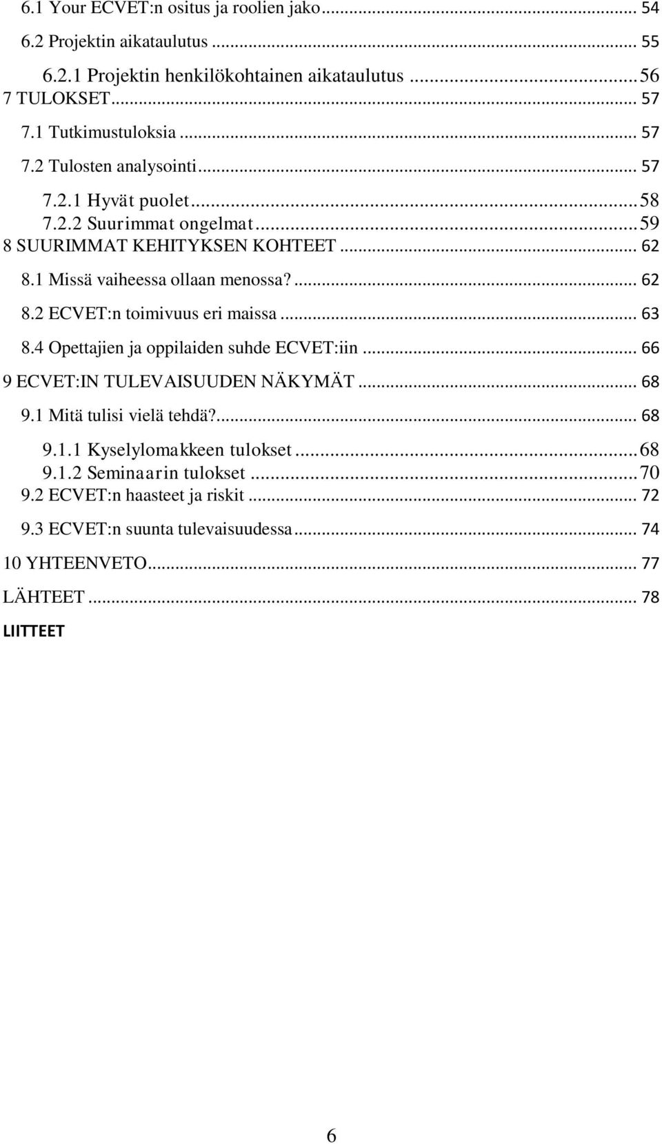 .. 63 8.4 Opettajien ja oppilaiden suhde ECVET:iin... 66 9 ECVET:IN TULEVAISUUDEN NÄKYMÄT... 68 9.1 Mitä tulisi vielä tehdä?... 68 9.1.1 Kyselylomakkeen tulokset... 68 9.1.2 Seminaarin tulokset.