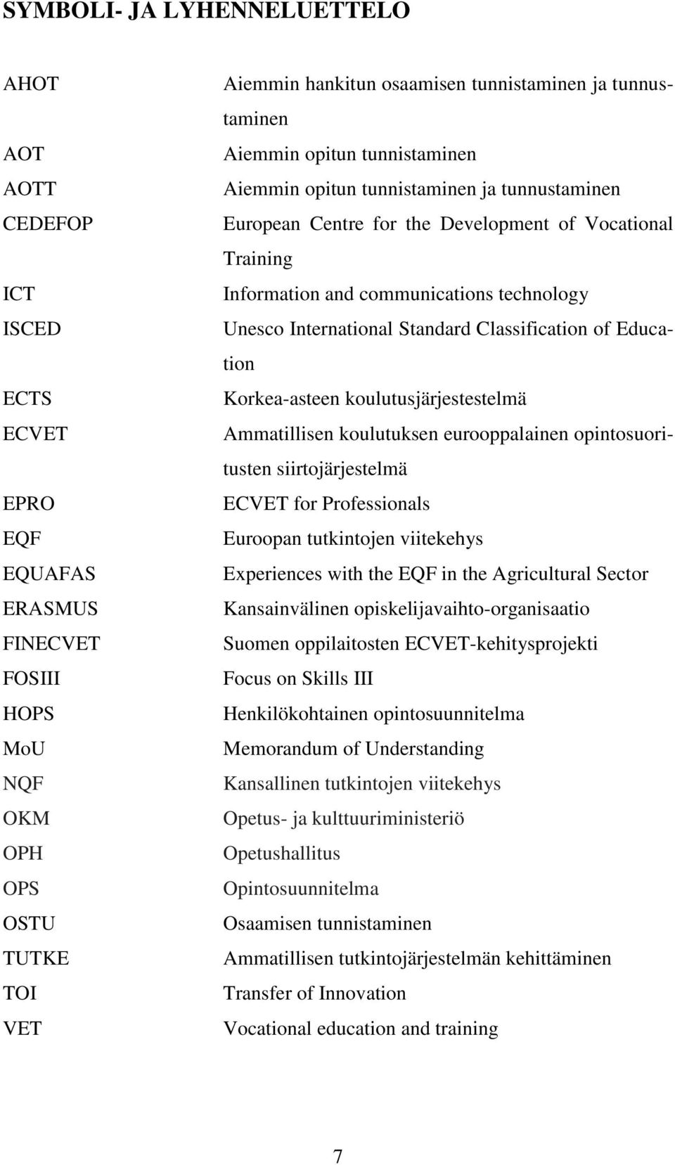 International Standard Classification of Education Korkea-asteen koulutusjärjestestelmä Ammatillisen koulutuksen eurooppalainen opintosuoritusten siirtojärjestelmä ECVET for Professionals Euroopan