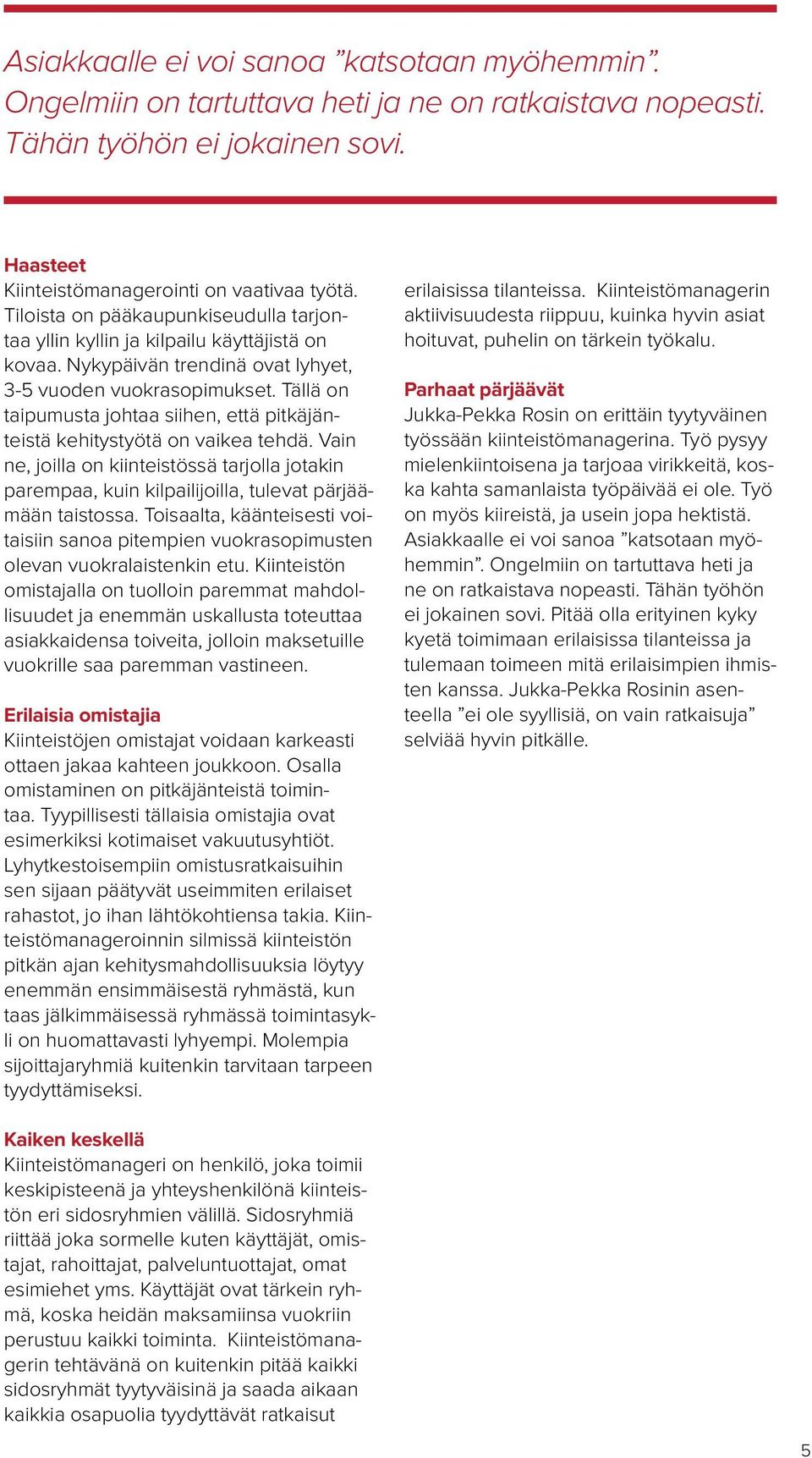 Tällä on taipumusta johtaa siihen, että pitkäjänteistä kehitystyötä on vaikea tehdä. Vain ne, joilla on kiinteistössä tarjolla jotakin parempaa, kuin kilpailijoilla, tulevat pärjäämään taistossa.
