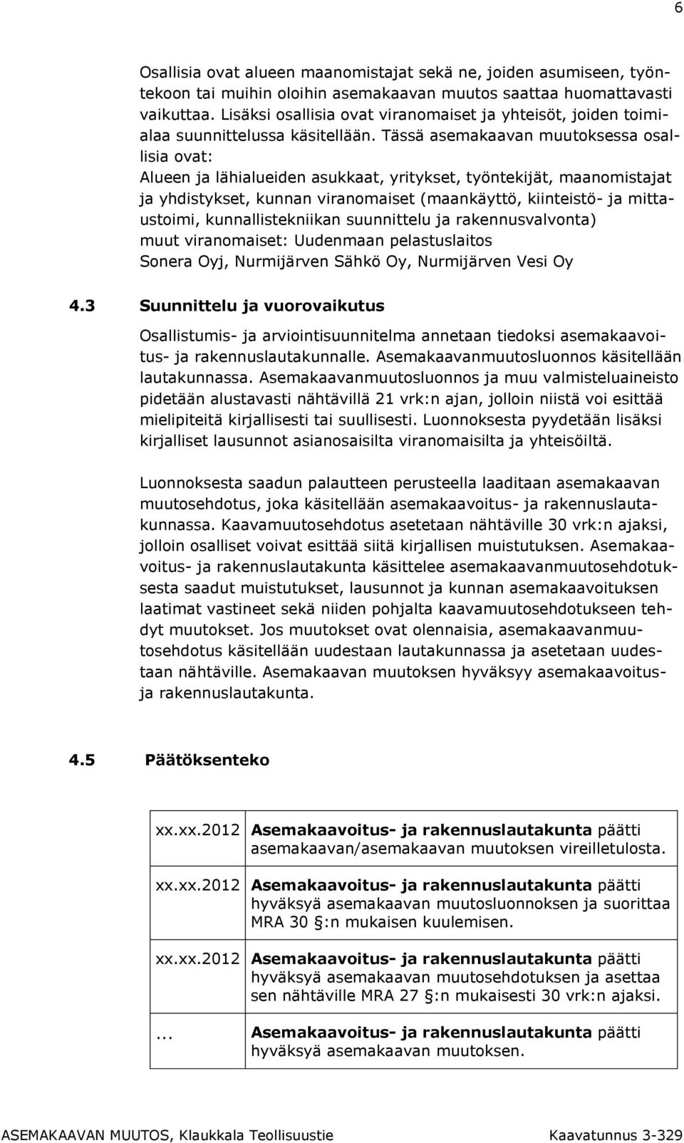 Tässä asemakaavan muutoksessa osallisia ovat: Alueen ja lähialueiden asukkaat, yritykset, työntekijät, maanomistajat ja yhdistykset, kunnan viranomaiset (maankäyttö, kiinteistö- ja mittaustoimi,