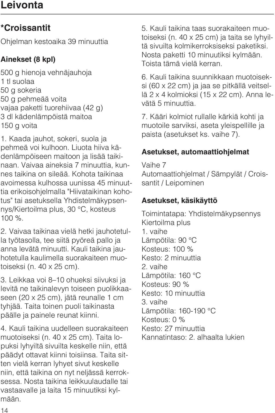 Kohota taikinaa avoimessa kulhossa uunissa 45 minuuttia erikoisohjelmalla "Hiivataikinan kohotus" tai asetuksella Yhdistelmäkypsennys/Kiertoilma plus, 30 C, kosteus 100 %. 2.