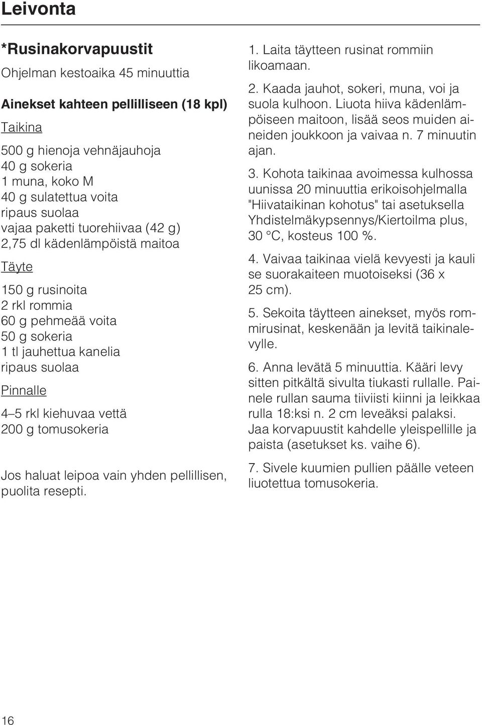 tomusokeria Jos haluat leipoa vain yhden pellillisen, puolita resepti. 1. Laita täytteen rusinat rommiin likoamaan. 2. Kaada jauhot, sokeri, muna, voi ja suola kulhoon.