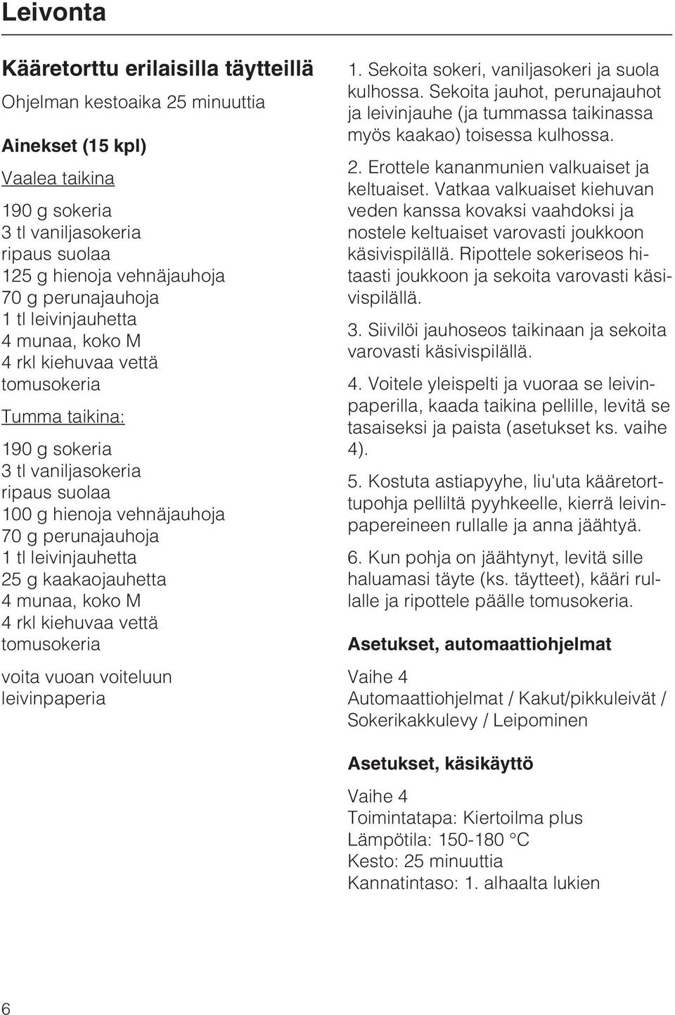 kaakaojauhetta 4 munaa, koko M 4 rkl kiehuvaa vettä tomusokeria voita vuoan voiteluun leivinpaperia 1. Sekoita sokeri, vaniljasokeri ja suola kulhossa.