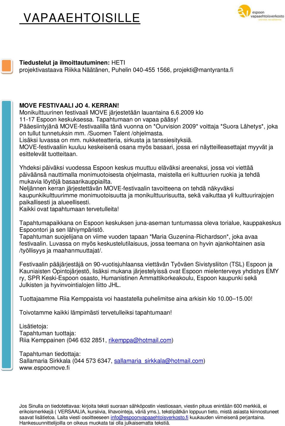 Pääesiintyjänä MOVE-festivaalilla tänä vuonna on *Ourvision 2009* voittaja *Suora Lähetys*, joka on tullut tunnetuksin mm. /Suomen Talent /ohjelmasta. Lisäksi luvassa on mm.