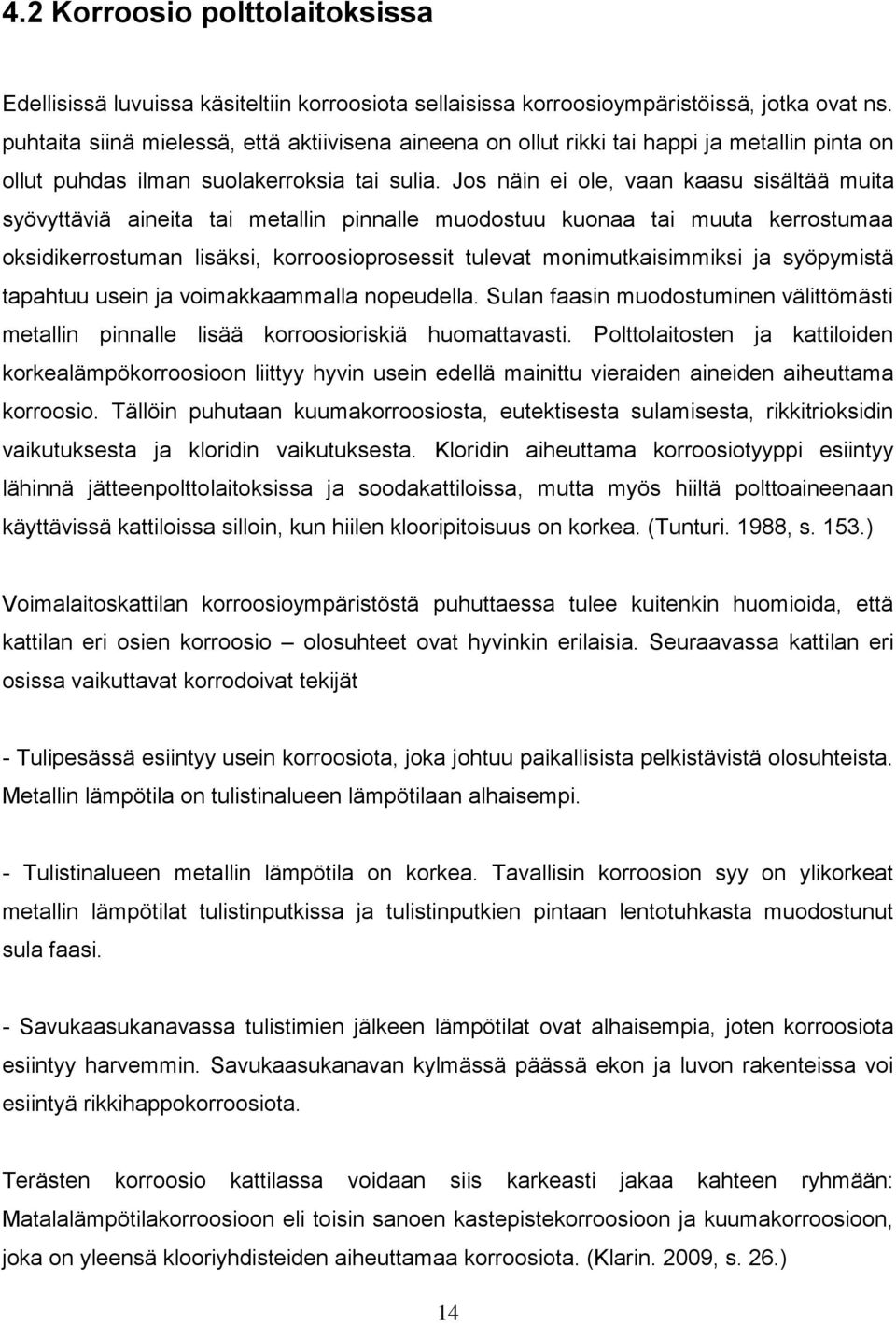 Jos näin ei ole, vaan kaasu sisältää muita syövyttäviä aineita tai metallin pinnalle muodostuu kuonaa tai muuta kerrostumaa oksidikerrostuman lisäksi, korroosioprosessit tulevat monimutkaisimmiksi ja