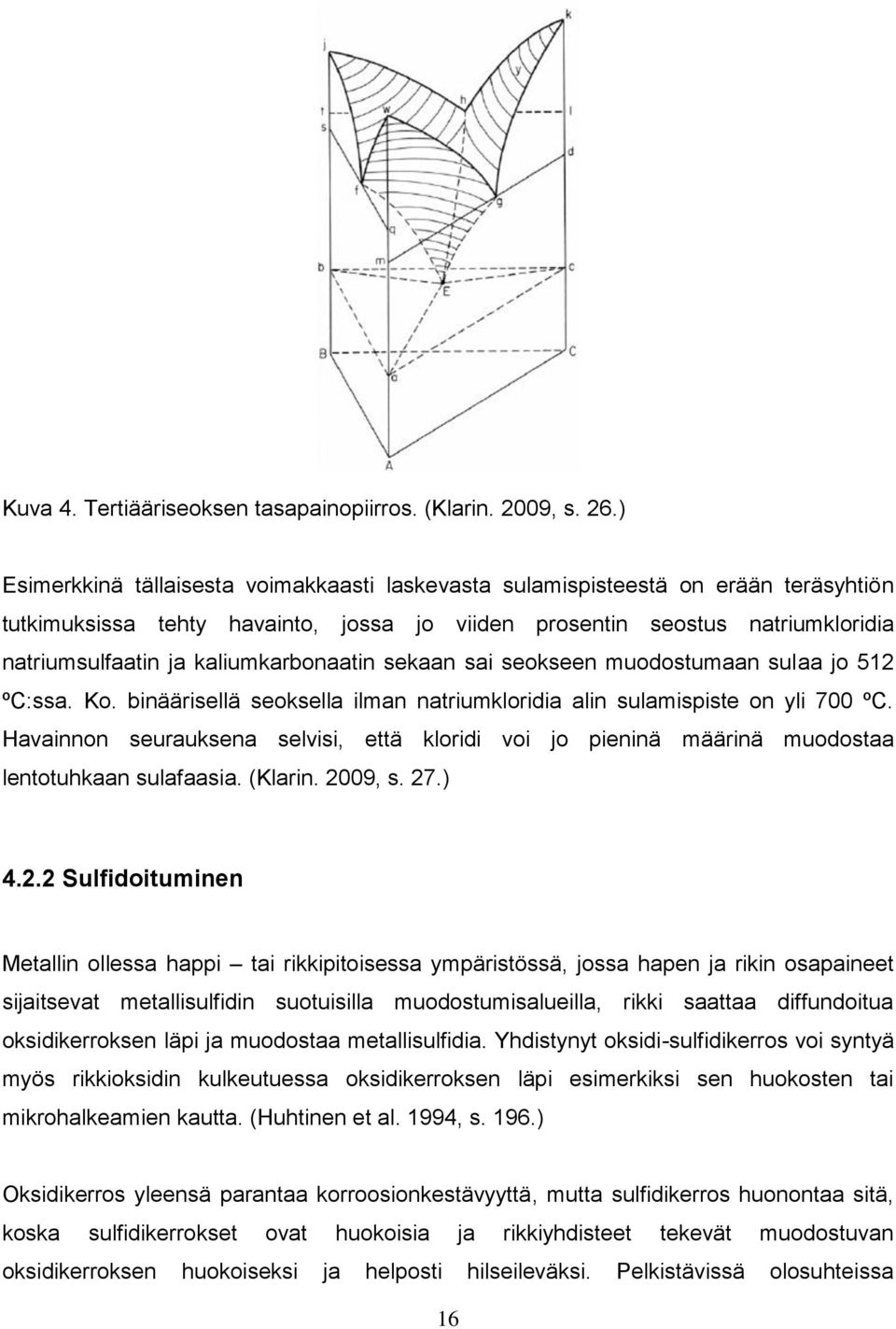 kaliumkarbonaatin sekaan sai seokseen muodostumaan sulaa jo 512 ºC:ssa. Ko. binäärisellä seoksella ilman natriumkloridia alin sulamispiste on yli 700 ºC.