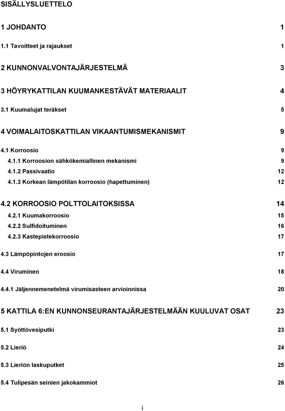 2 KORROOSIO POLTTOLAITOKSISSA 14 4.2.1 Kuumakorroosio 15 4.2.2 Sulfidoituminen 16 4.2.3 Kastepistekorroosio 17 4.3 Lämpöpintojen eroosio 17 4.4 Viruminen 18 4.4.1 Jäljennemenetelmä virumisasteen arvioinnissa 20 5 KATTILA 6:EN KUNNONSEURANTAJÄRJESTELMÄÄN KUULUVAT OSAT 23 5.