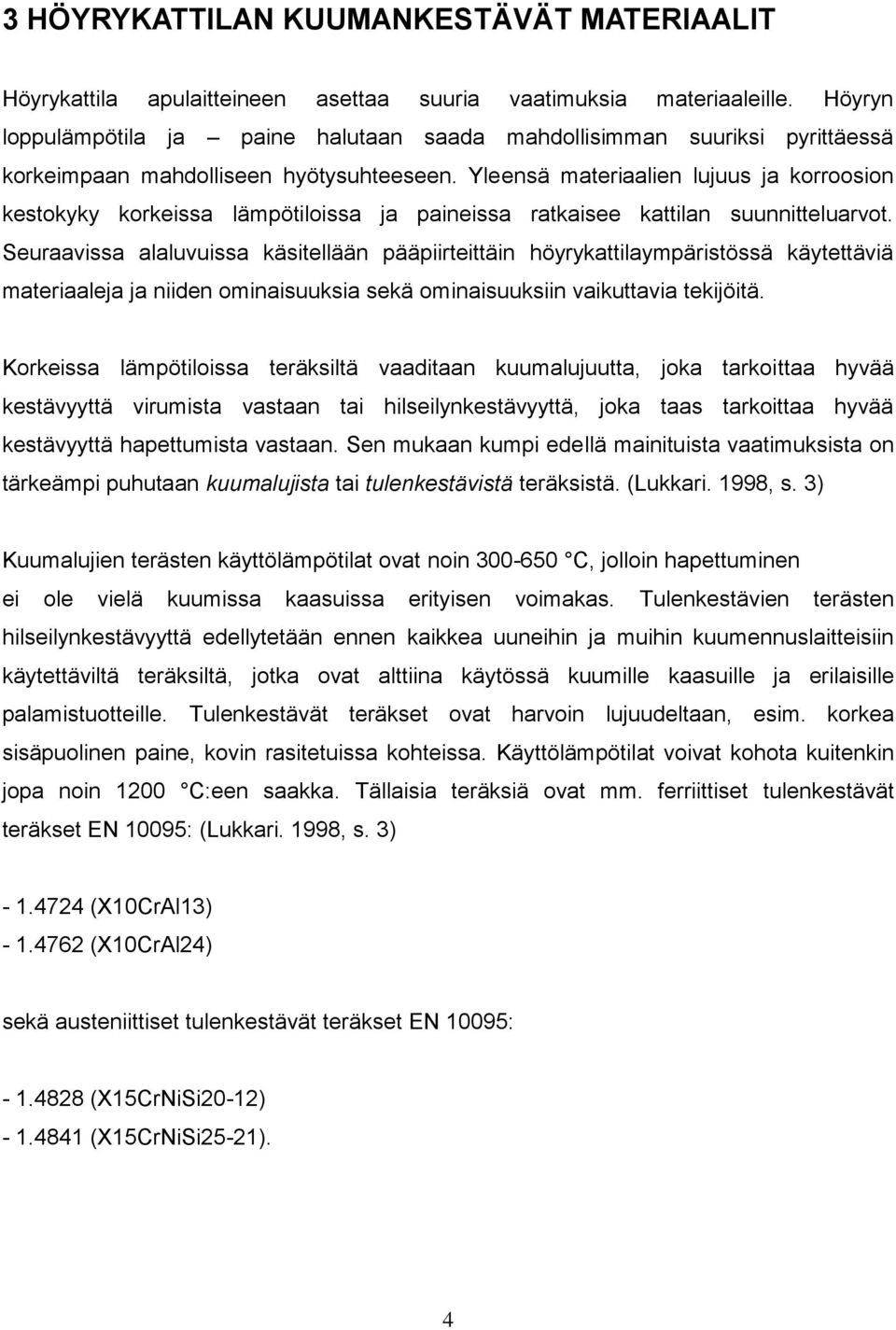 Yleensä materiaalien lujuus ja korroosion kestokyky korkeissa lämpötiloissa ja paineissa ratkaisee kattilan suunnitteluarvot.