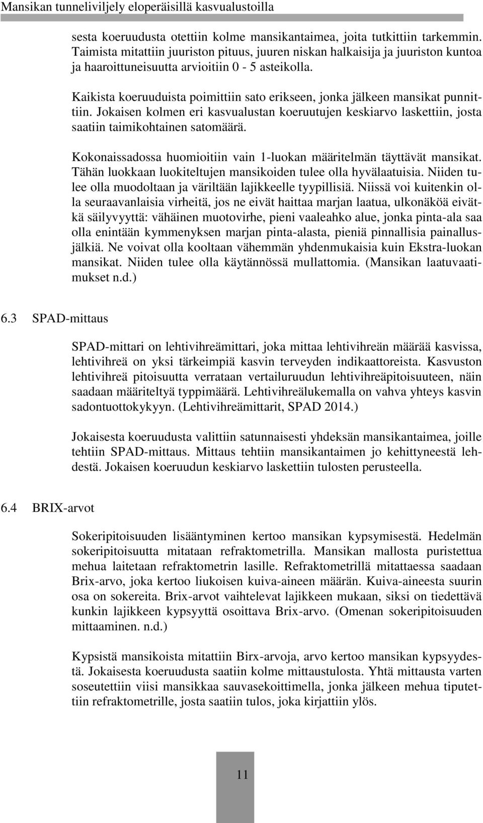 Kaikista koeruuduista poimittiin sato erikseen, jonka jälkeen mansikat punnittiin. Jokaisen kolmen eri kasvualustan koeruutujen keskiarvo laskettiin, josta saatiin taimikohtainen satomäärä.