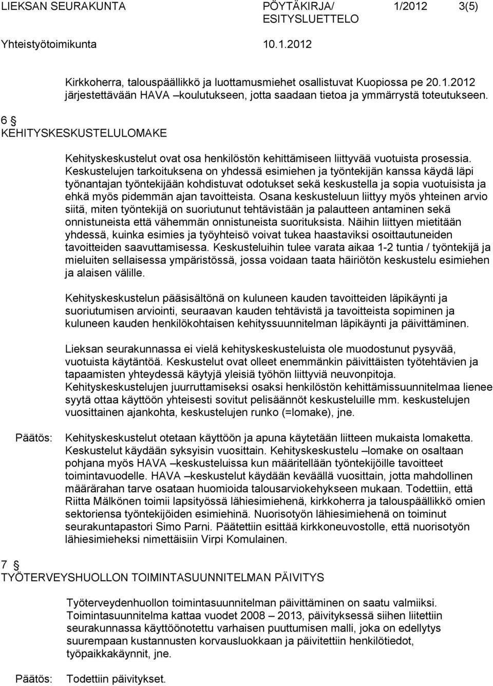 Keskustelujen tarkoituksena on yhdessä esimiehen ja työntekijän kanssa käydä läpi työnantajan työntekijään kohdistuvat odotukset sekä keskustella ja sopia vuotuisista ja ehkä myös pidemmän ajan