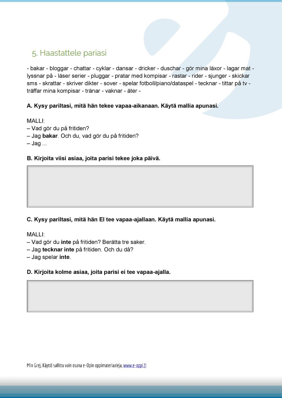 Käytä mallia apunasi. MALLI: Vad gör du på fritiden? Jag bakar. Och du, vad gör du på fritiden? Jag... B. Kirjoita viisi asiaa, joita parisi tekee joka päivä. C.