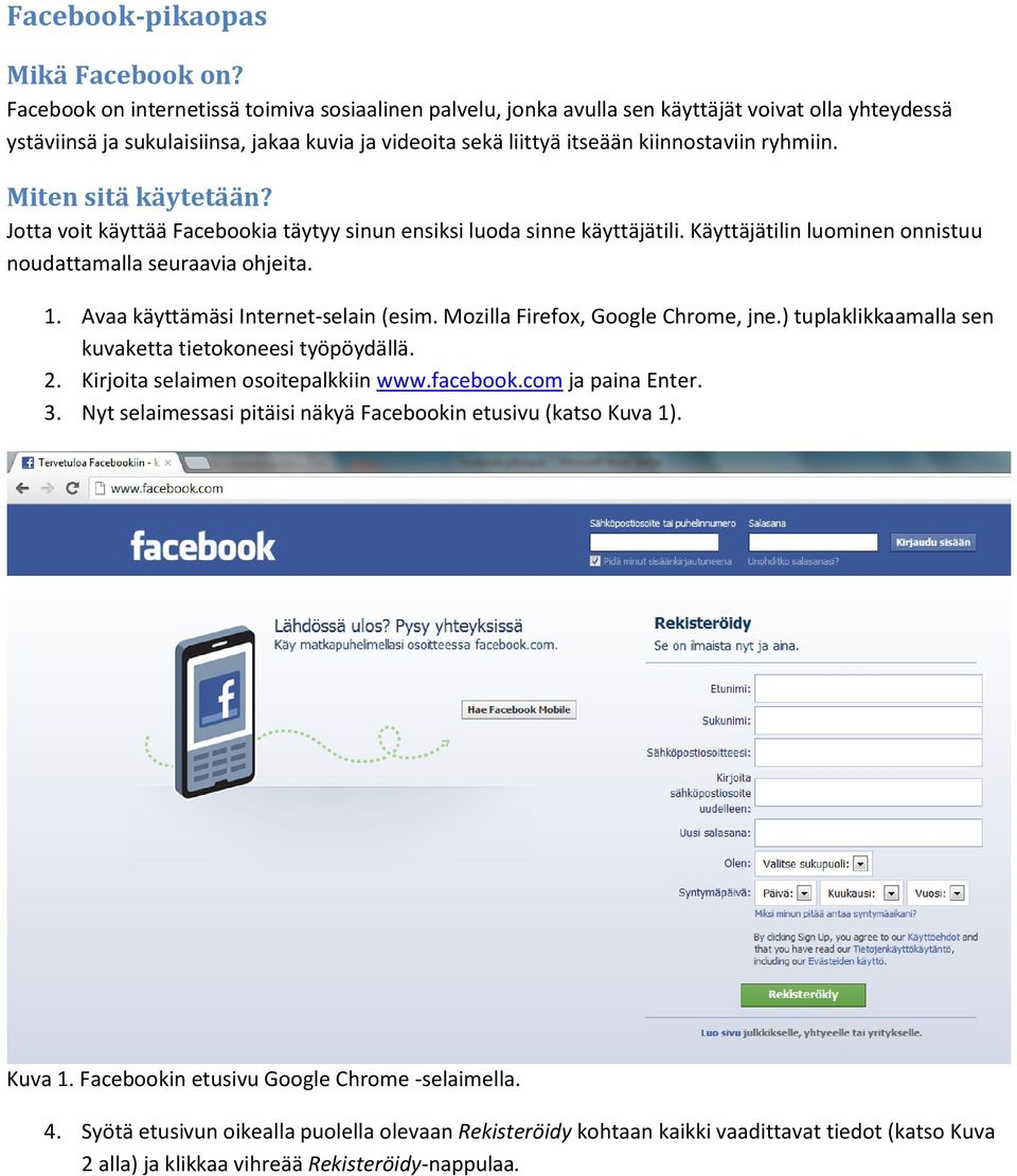 Miten sitä käytetään? Jotta voit käyttää Facebookia täytyy sinun ensiksi luoda sinne käyttäjätili. Käyttäjätilin luominen onnistuu noudattamalla seuraavia ohjeita. 1.