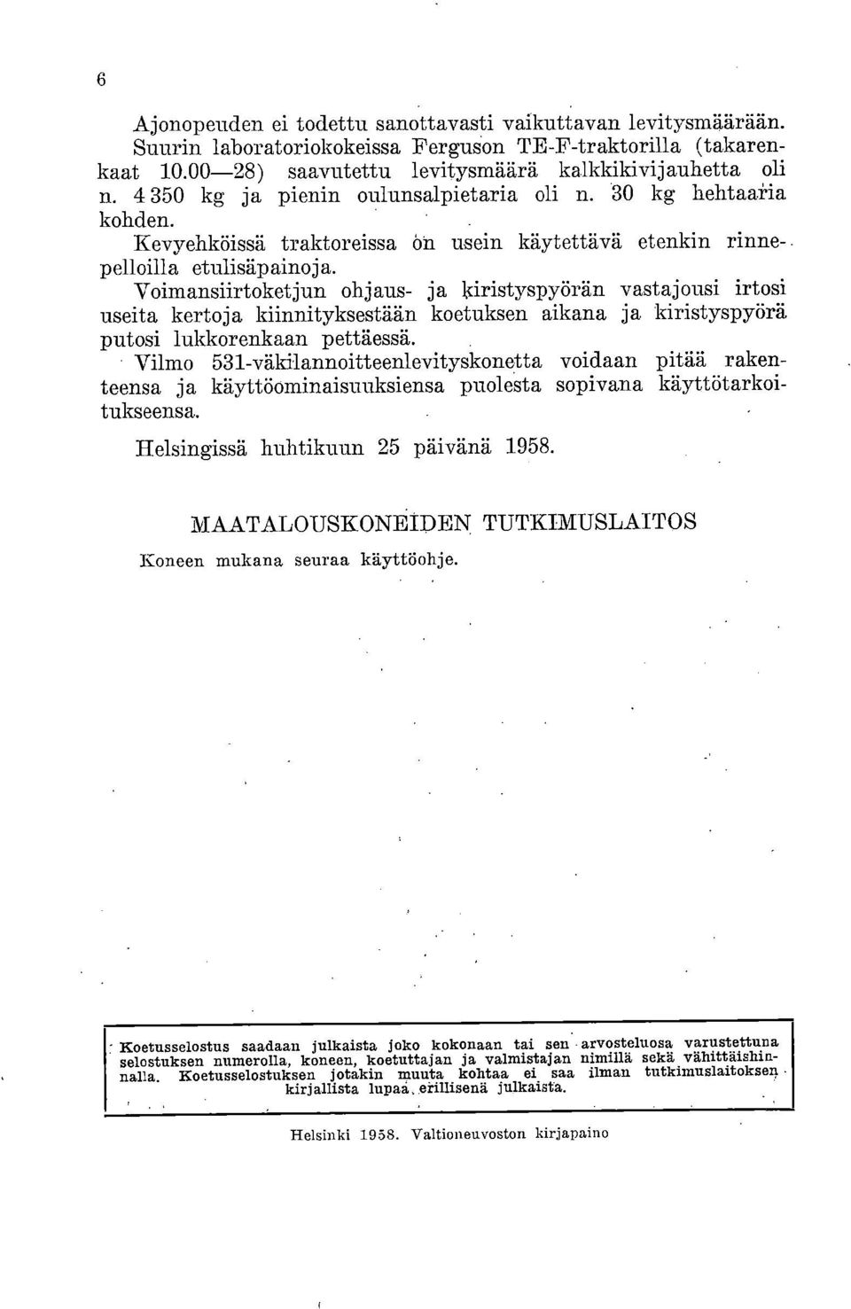 Voimansiirtoketjun ohjaus- ja kiristyspyörän vastajousi irtosi useita kertoja kiinnityksestään koetuksen aikana ja kiristyspyörä putosi lukkorenkaan pettäessä.