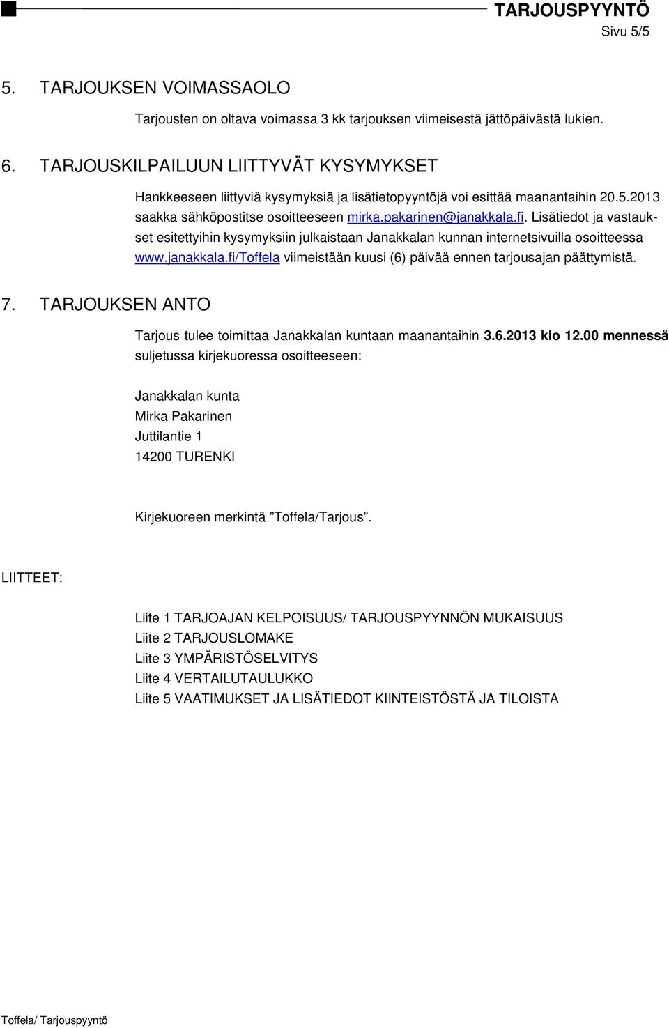 Lisätiedot ja vastaukset esitettyihin kysymyksiin julkaistaan Janakkalan kunnan internetsivuilla osoitteessa www.janakkala.fi/toffela viimeistään kuusi (6) päivää ennen tarjousajan päättymistä. 7.