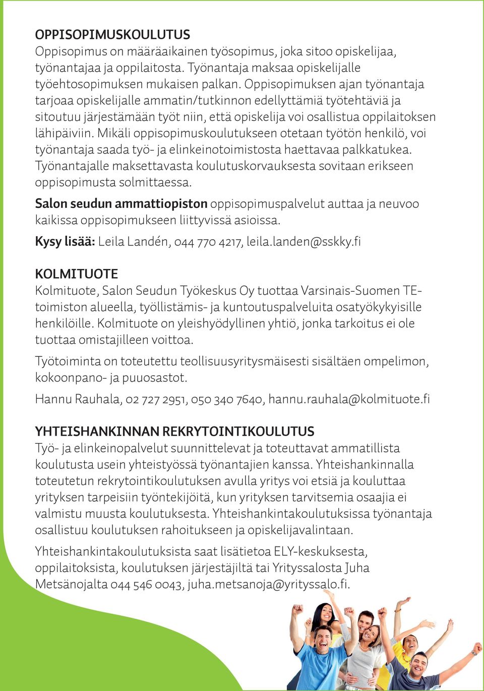 Mikäli oppisopimuskoulutukseen otetaan työtön henkilö, voi työnantaja saada työ- ja elinkeinotoimistosta haettavaa palkkatukea.