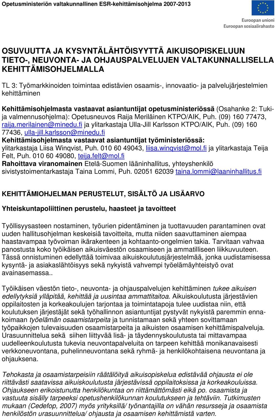 valmennusohjelma): Opetusneuvos Raija Meriläinen KTPO/AIK, Puh. (09) 160 77473, raija.merilainen@minedu.fi ja ylitarkastaja Ulla-Jill Karlsson KTPO/AIK, Puh. (09) 160 77436, ulla-jill.karlsson@minedu.