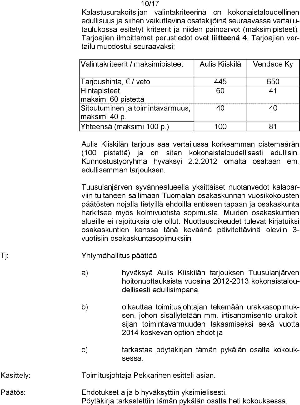 Tarjoajien vertailu muodostui seuraavaksi: Valintakriteerit / maksimipisteet Aulis Kiiskilä Vendace Ky Tarjoushinta, / veto 445 650 Hintapisteet, 60 41 maksimi 60 pistettä Sitoutuminen ja