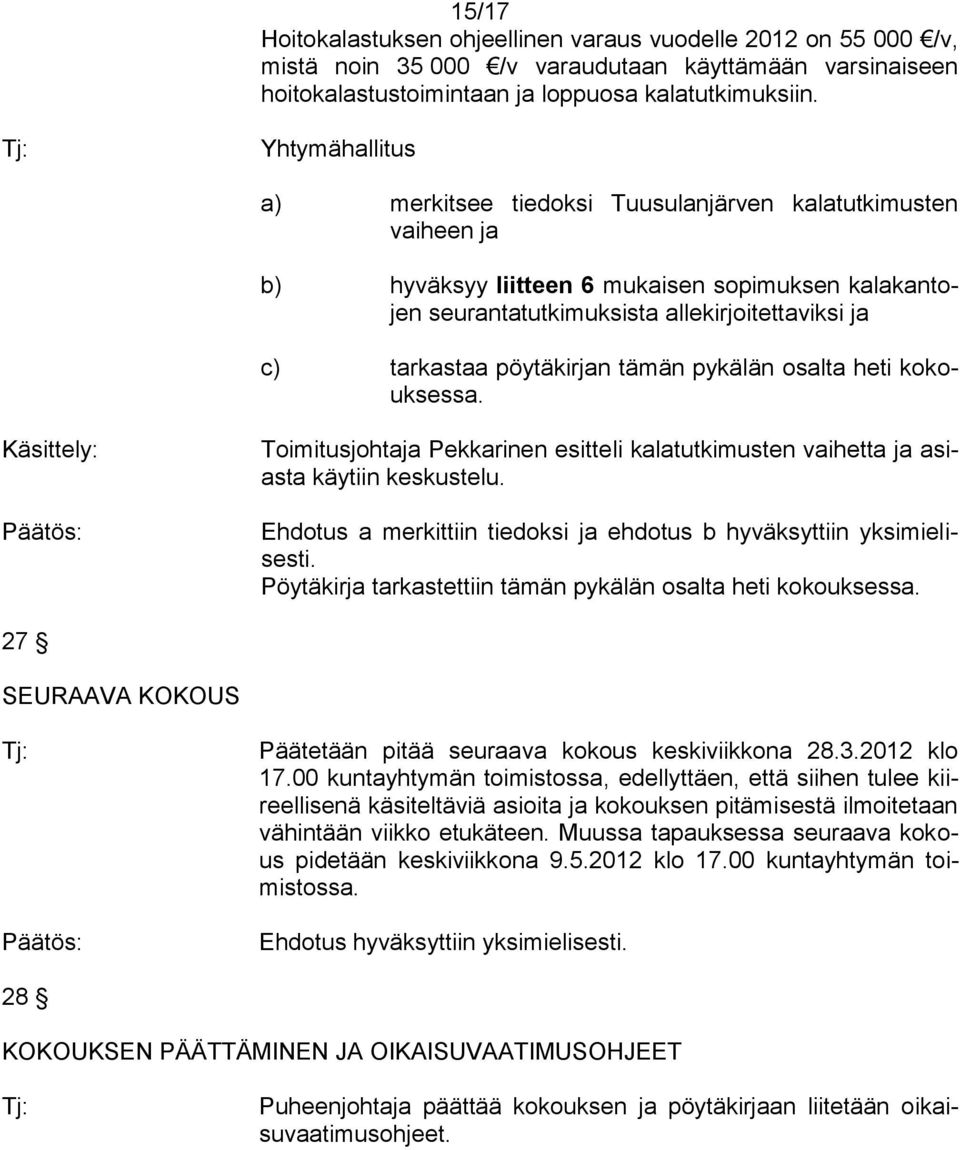 pöytäkirjan tämän pykälän osalta heti kokouksessa. Käsittely: Toimitusjohtaja Pekkarinen esitteli kalatutkimusten vaihetta ja asiasta käytiin keskustelu.