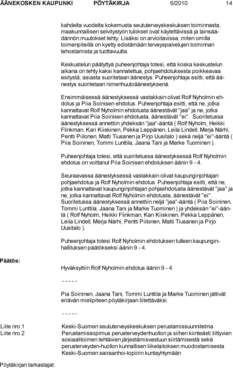 Keskustelun päätyttyä puheenjohtaja totesi, että koska keskustelun aikana on tehty kaksi kannatettua, pohjaehdotuksesta poikkeavaa esitystä, asiasta suoritetaan äänestys.