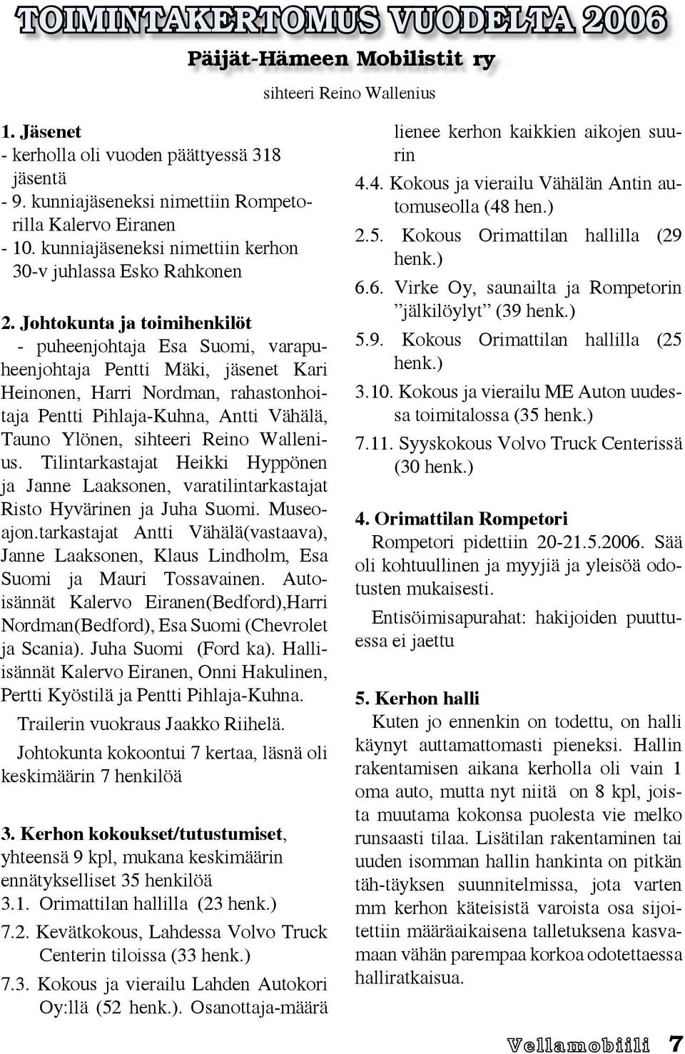 Johtokunta ja toimihenkilöt - puheenjohtaja Esa Suomi, varapuheenjohtaja Pentti Mäki, jäsenet Kari Heinonen, Harri Nordman, rahastonhoitaja Pentti Pihlaja-Kuhna, Antti Vähälä, Tauno Ylönen, sihteeri