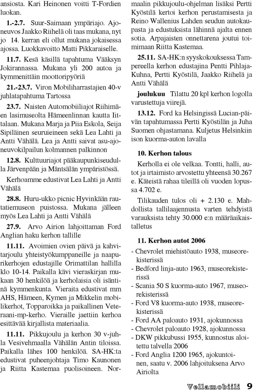 7. Naisten Automobiiliajot Riihimäen lasimuseolta Hämeenlinnan kautta Iittalaan. Mukana Marja ja Piia Eskola, Seija Sipiläinen seuruieineen sekä Lea Lahti ja Antti Vähälä.