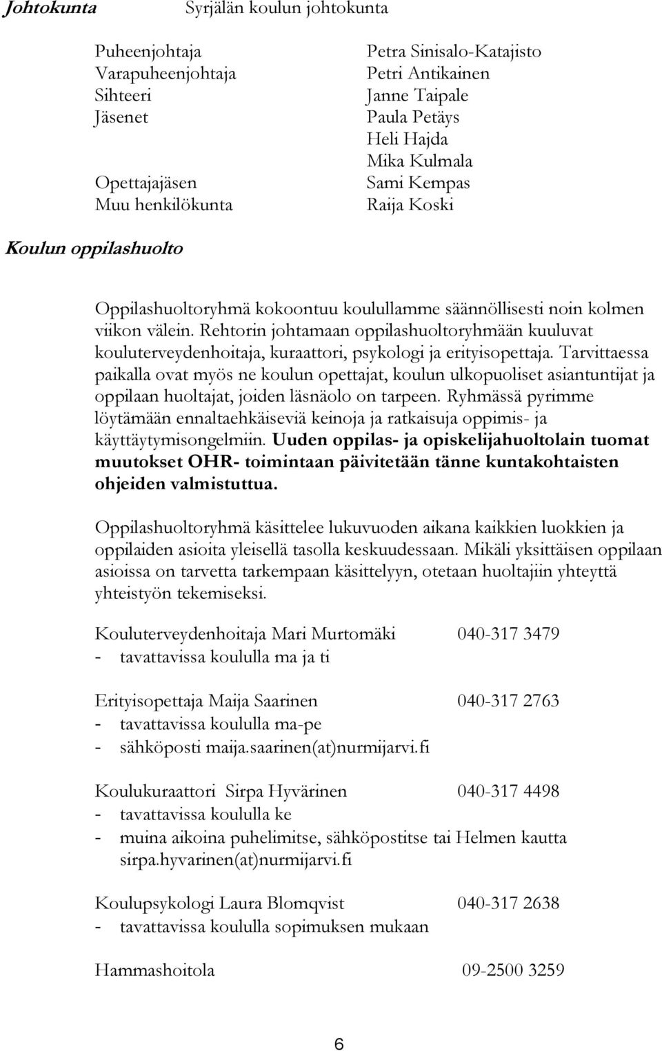 Rehtorin johtamaan oppilashuoltoryhmään kuuluvat kouluterveydenhoitaja, kuraattori, psykologi ja erityisopettaja.
