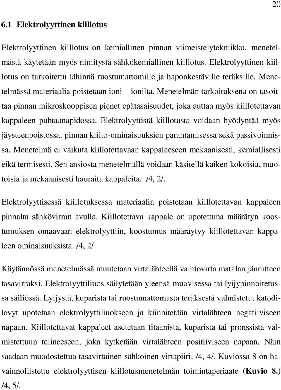 Menetelmän tarkoituksena on tasoittaa pinnan mikroskooppisen pienet epätasaisuudet, joka auttaa myös kiillotettavan kappaleen puhtaanapidossa.