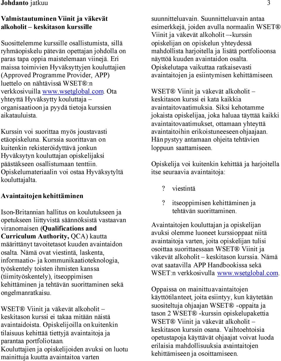 Ota yhteyttä Hyväksytty kouluttaja organisaatioon ja pyydä tietoja kurssien aikatauluista. Kurssin voi suorittaa myös joustavasti etäopiskeluna.