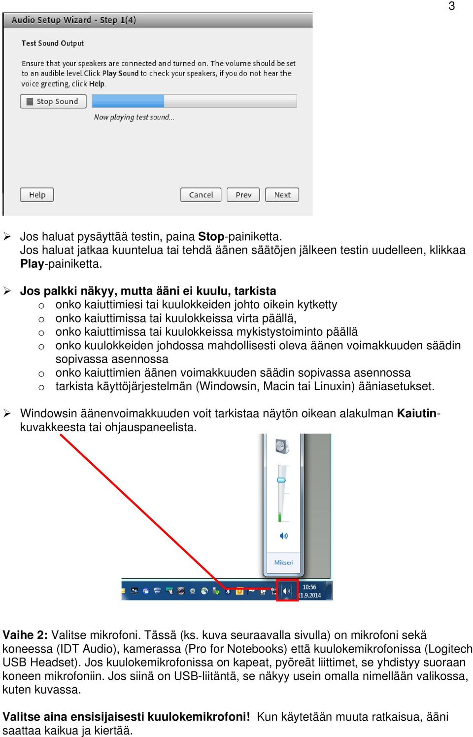 mykistystoiminto päällä o onko kuulokkeiden johdossa mahdollisesti oleva äänen voimakkuuden säädin sopivassa asennossa o onko kaiuttimien äänen voimakkuuden säädin sopivassa asennossa o tarkista