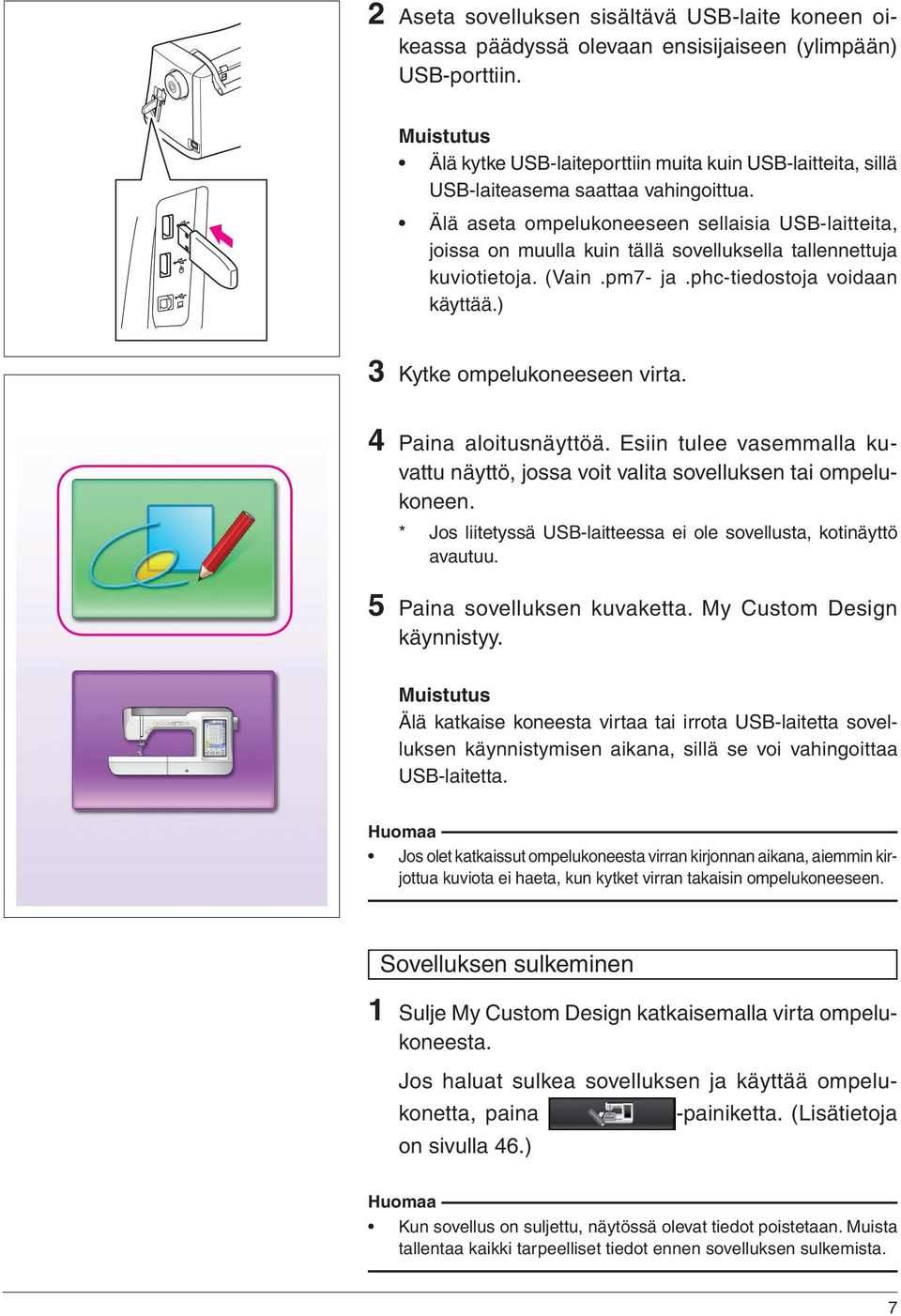 Älä aseta ompelukoneeseen sellaisia USB-laitteita, joissa on muulla kuin tällä sovelluksella tallennettuja kuviotietoja. (Vain.pm7- ja.phc-tiedostoja voidaan käyttää.) 3 Kytke ompelukoneeseen virta.