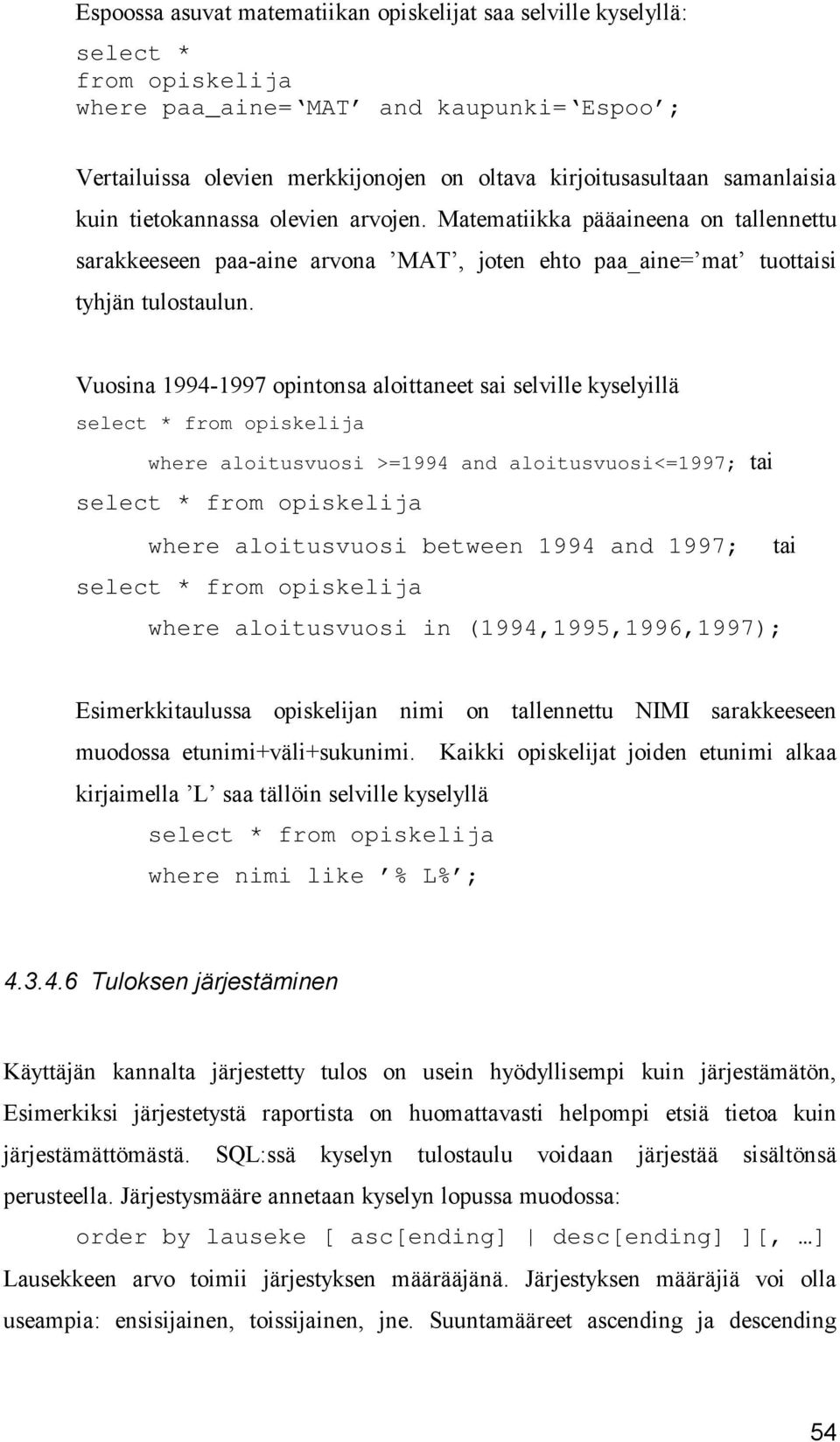 Vuosina 1994-1997 opintonsa aloittaneet sai selville kyselyillä select * from opiskelija where aloitusvuosi >=1994 and aloitusvuosi<=1997; tai select * from opiskelija where aloitusvuosi between 1994