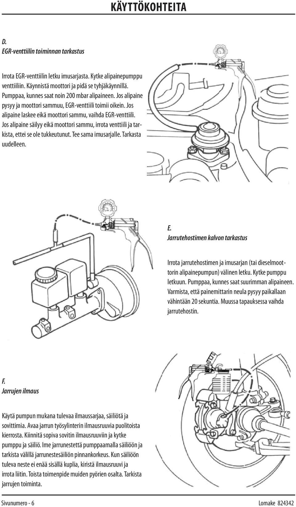 Jos alipaine säilyy eikä moottori sammu, irrota venttiili ja tarkista, ettei se ole tukkeutunut. Tee sama imusarjalle. Tarkasta uudelleen. E.