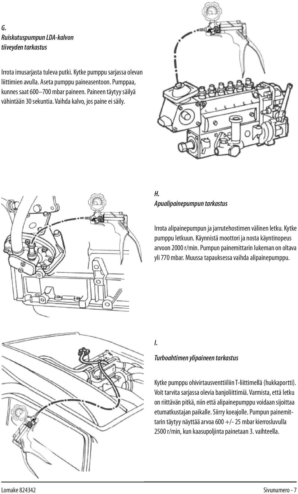 Apualipainepumpun tarkastus Irrota alipainepumpun ja jarrutehostimen välinen letku. Kytke pumppu letkuun. Käynnistä moottori ja nosta käyntinopeus arvoon 2000 r/min.