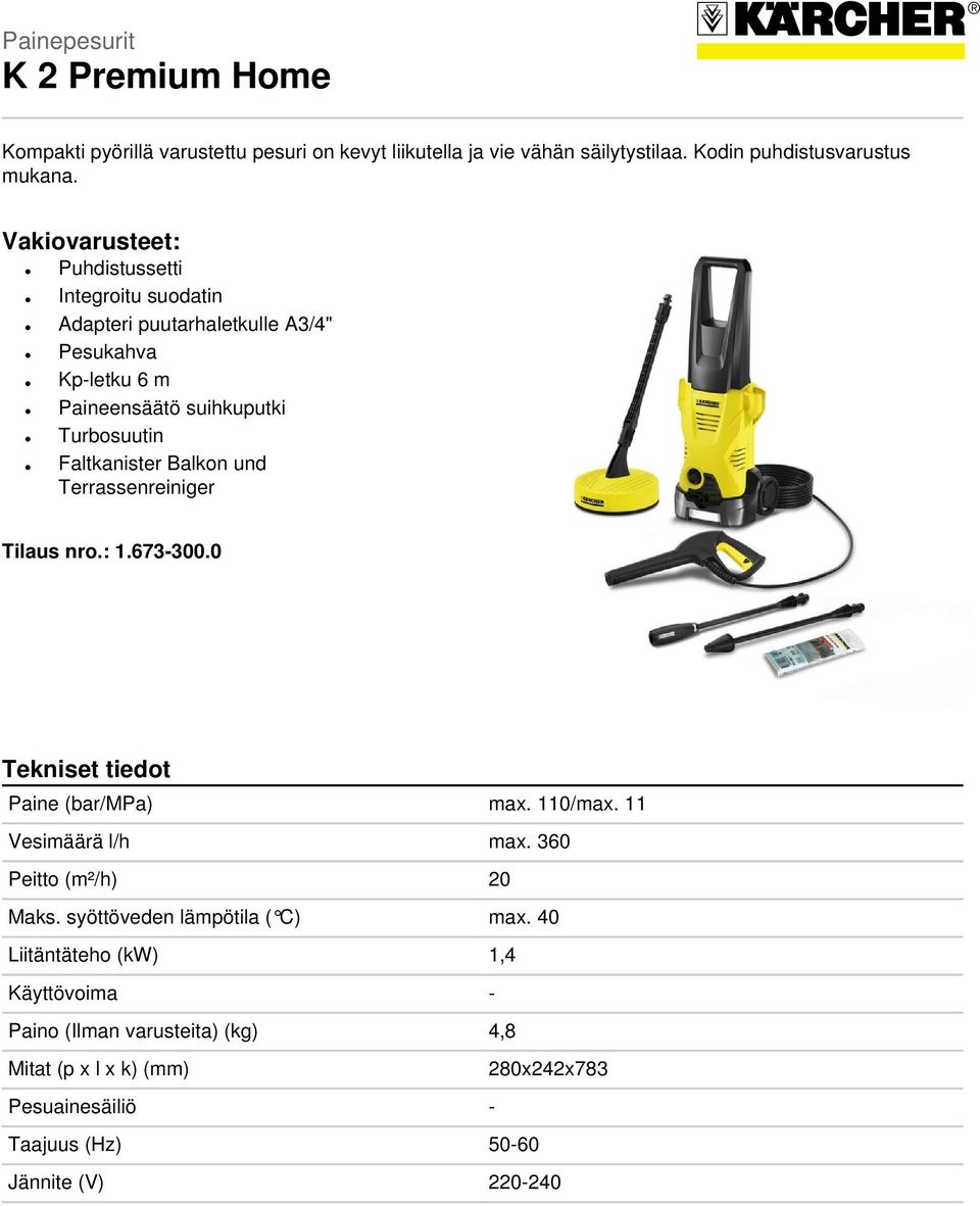 Balkon und Terrassenreiniger Tilaus nro.: 1.673-300.0 Tekniset tiedot Paine (bar/mpa) max. 110/max. 11 Vesimäärä l/h max. 360 Peitto (m²/h) 20 Maks.