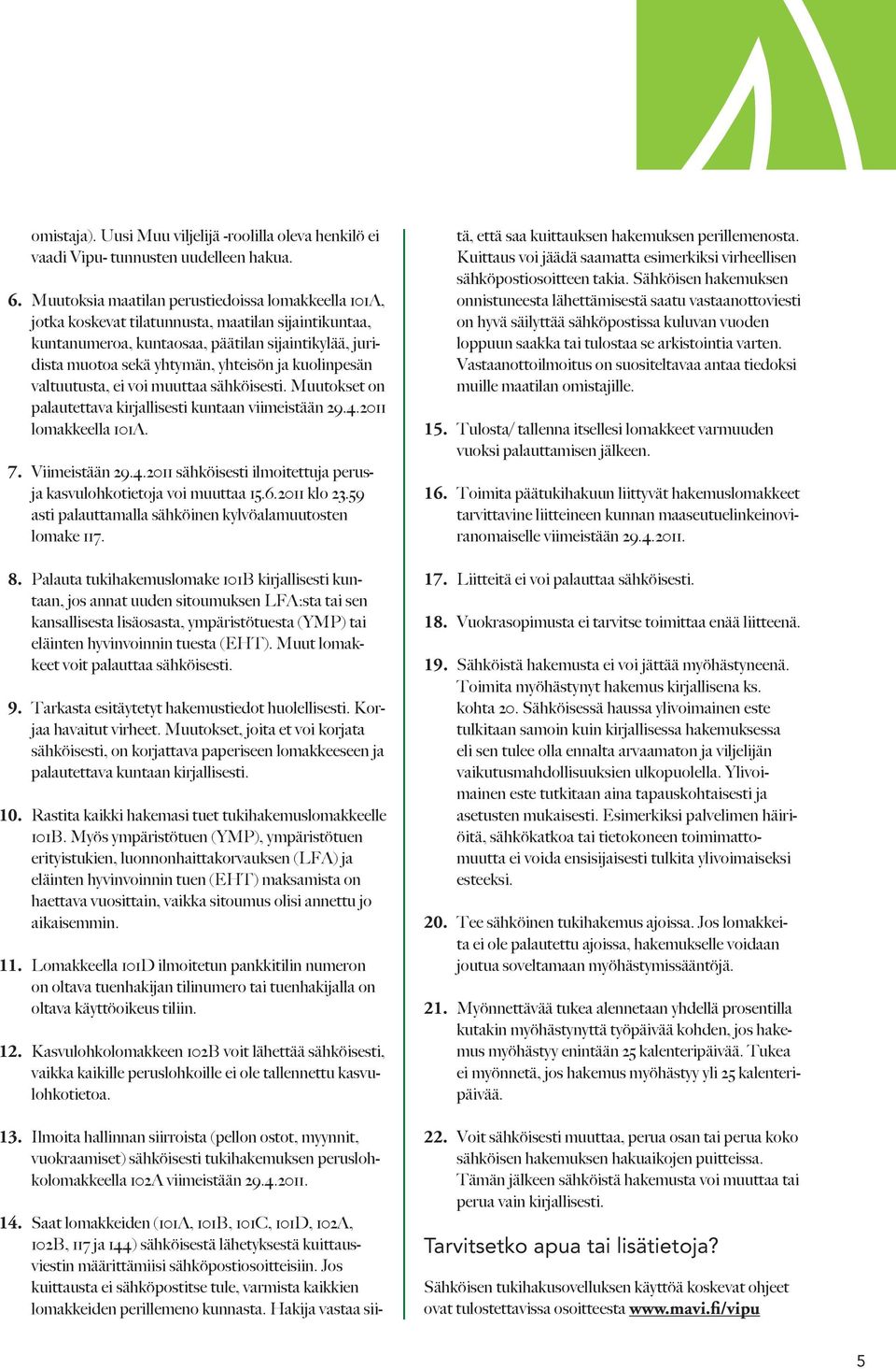 kuolinpesän valtuutusta, ei voi muuttaa sähköisesti. Muutokset on palautettava kirjallisesti kuntaan viimeistään 29.4.2011 lomakkeella 101A. 7. Viimeistään 29.4.2011 sähköisesti ilmoitettuja perusja kasvulohkotietoja voi muuttaa 15.