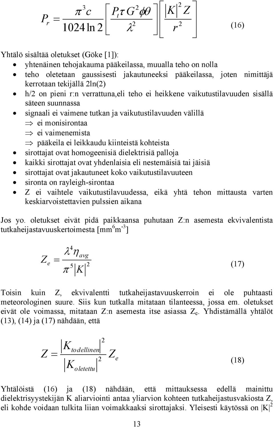 monisirontaa ei vaimenemista pääkeila ei leikkaudu kiinteistä kohteista sirottajat ovat homogeenisiä dielektrisiä palloja kaikki sirottajat ovat yhdenlaisia eli nestemäisiä tai jäisiä sirottajat ovat
