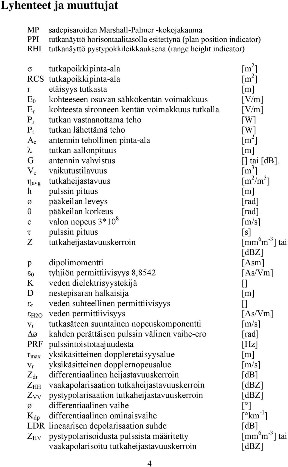[V/m] P r tutkan vastaanottama teho [W] P t tutkan lähettämä teho [W] A e antennin tehollinen pinta-ala [m 2 ] λ tutkan aallonpituus [m] G antennin vahvistus [] tai [db].