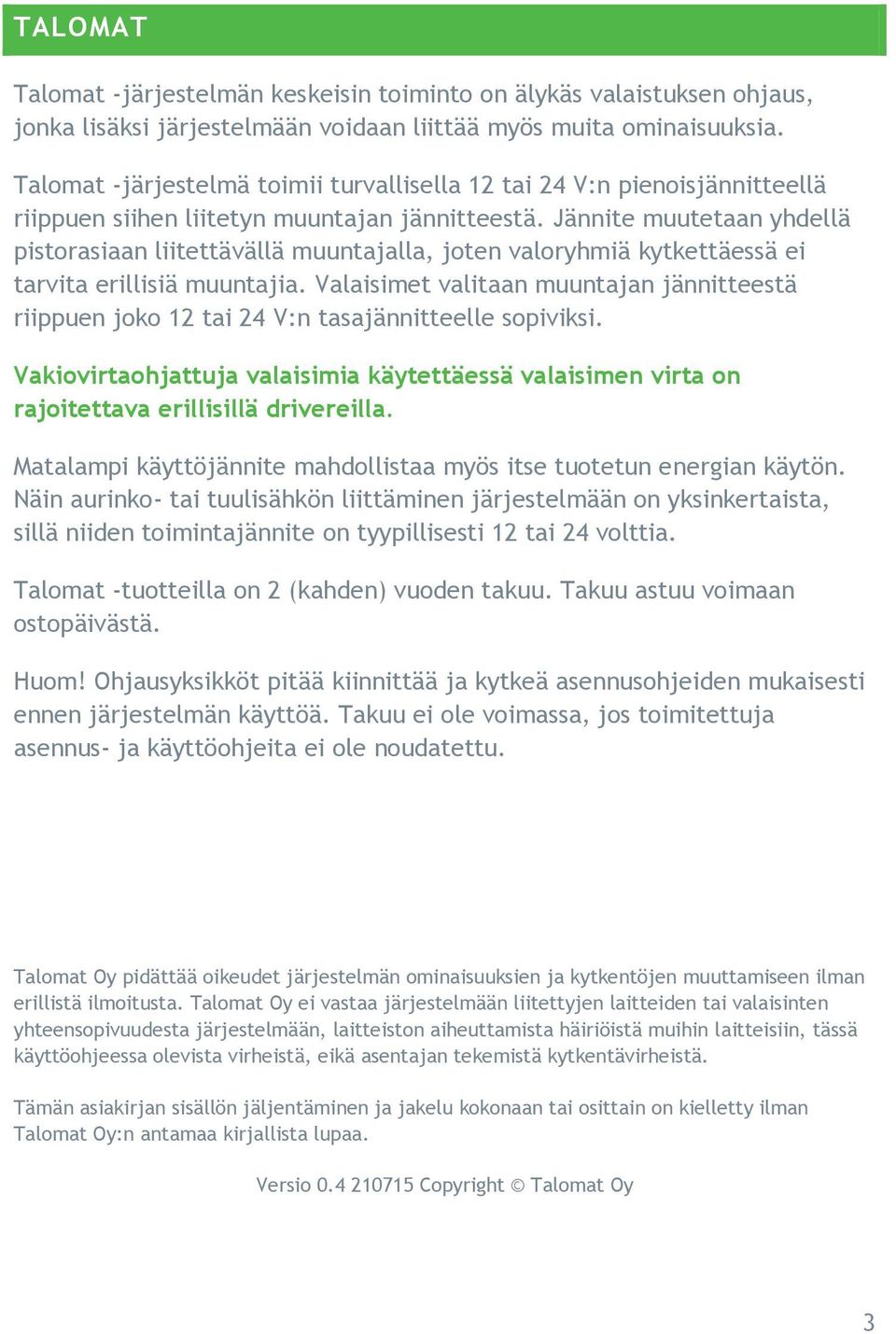 Jännite muutetaan yhdellä pistorasiaan liitettävällä muuntajalla, joten valoryhmiä kytkettäessä ei tarvita erillisiä muuntajia.