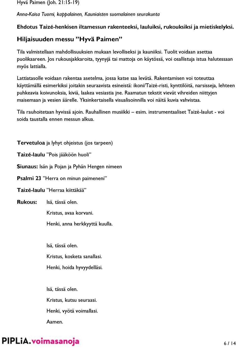 Jos rukousjakkaroita, tyynyjä tai mattoja on käytössä, voi osallistuja istua halutessaan myös lattialla. Lattiatasolle voidaan rakentaa asetelma, jossa katse saa levätä.