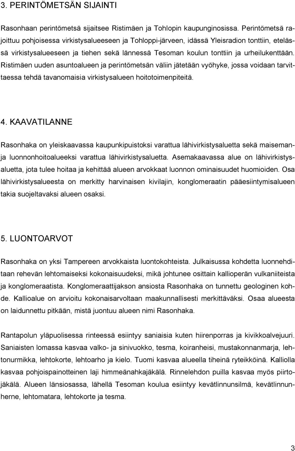 Ristimäen uuden asuntoalueen ja perintömetsän väliin jätetään vyöhyke, jossa voidaan tarvittaessa tehdä tavanomaisia virkistysalueen hoitotoimenpiteitä. 4.