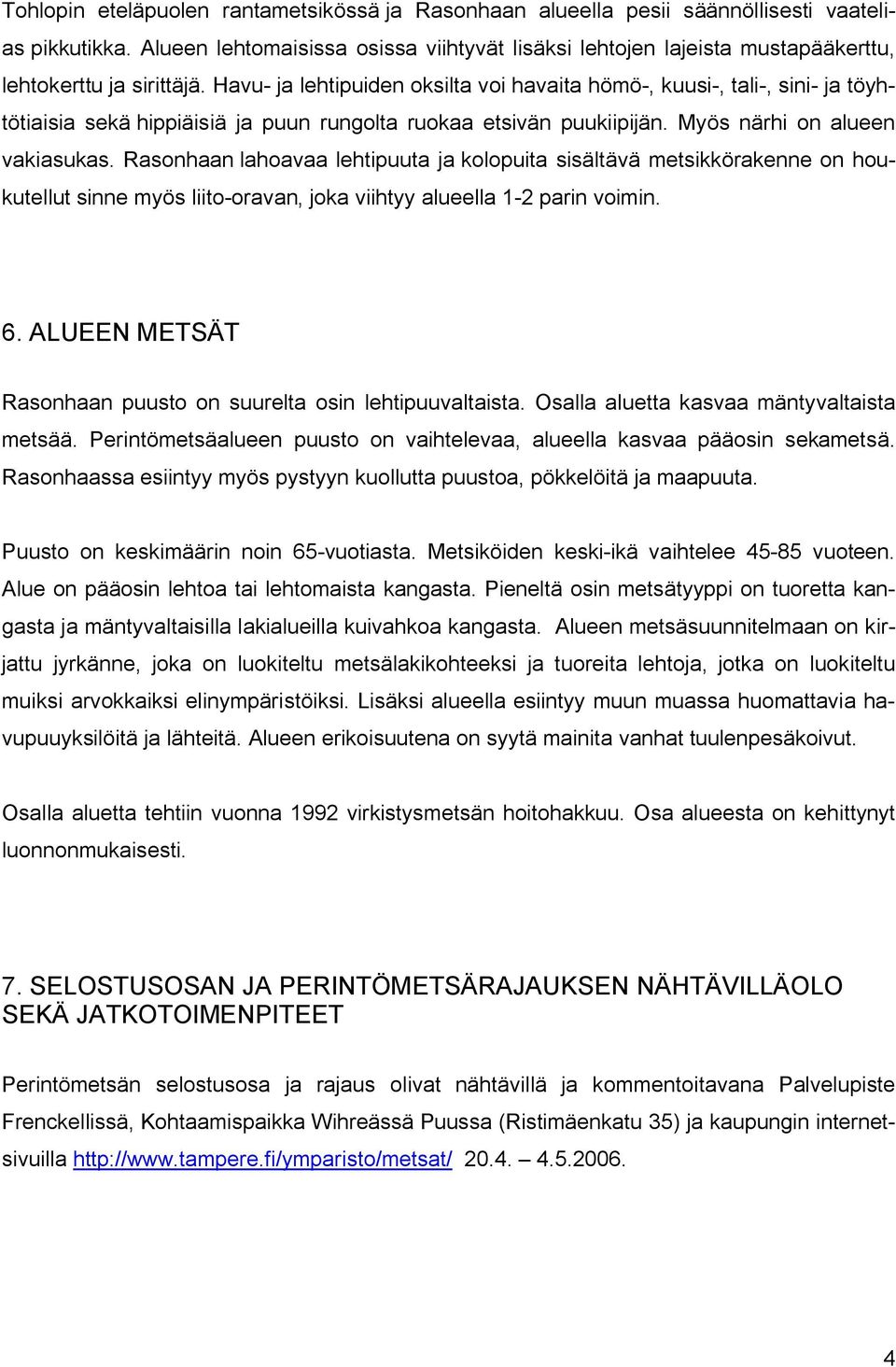 Havu ja lehtipuiden oksilta voi havaita hömö, kuusi, tali, sini ja töyhtötiaisia sekä hippiäisiä ja puun rungolta ruokaa etsivän puukiipijän. Myös närhi on alueen vakiasukas.