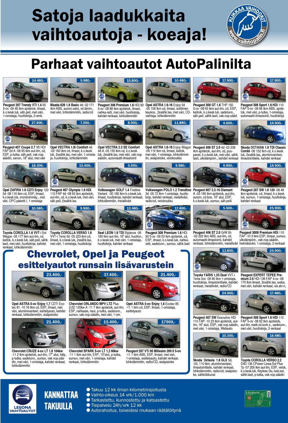 6 HDi 90 5-ov -08 88 tkm ajotietok, ilmast, nahka-ratti, met.väri, huoltokirja,, lohkolämmitin 15.400,- Opel ASTRA 1.6-16 Enjoy 5d -05 106 tkm cd, ilmast, soittimen kaukos., 2xsähk.las, met.