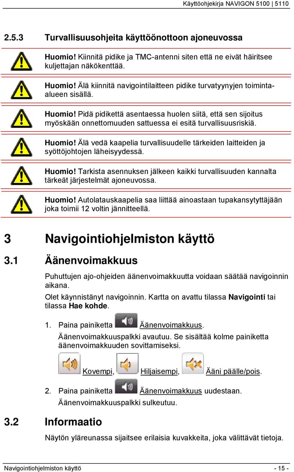 Älä vedä kaapelia turvallisuudelle tärkeiden laitteiden ja syöttöjohtojen läheisyydessä. Huomio! Tarkista asennuksen jälkeen kaikki turvallisuuden kannalta tärkeät järjestelmät ajoneuvossa. Huomio! Autolatauskaapelia saa liittää ainoastaan tupakansytyttäjään joka toimii 12 voltin jännitteellä.