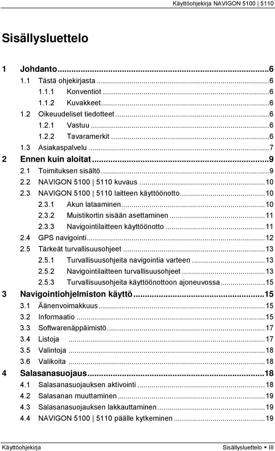 ..11 2.3.3 Navigointilaitteen käyttöönotto...11 2.4 GPS navigointi...12 2.5 Tärkeät turvallisuusohjeet...13 2.5.1 Turvallisuusohjeita navigointia varteen...13 2.5.2 Navigointilaitteen turvallisuusohjeet.