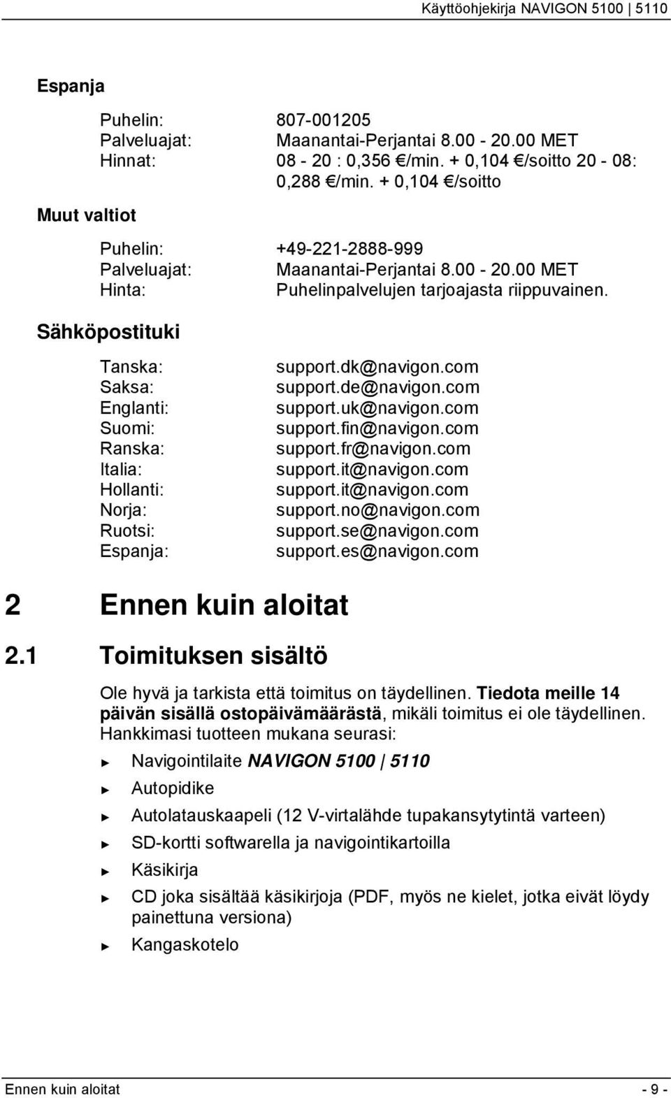 Sähköpostituki Tanska: Saksa: Englanti: Suomi: Ranska: Italia: Hollanti: Norja: Ruotsi: Espanja: support.dk@navigon.com support.de@navigon.com support.uk@navigon.com support.fin@navigon.com support.fr@navigon.