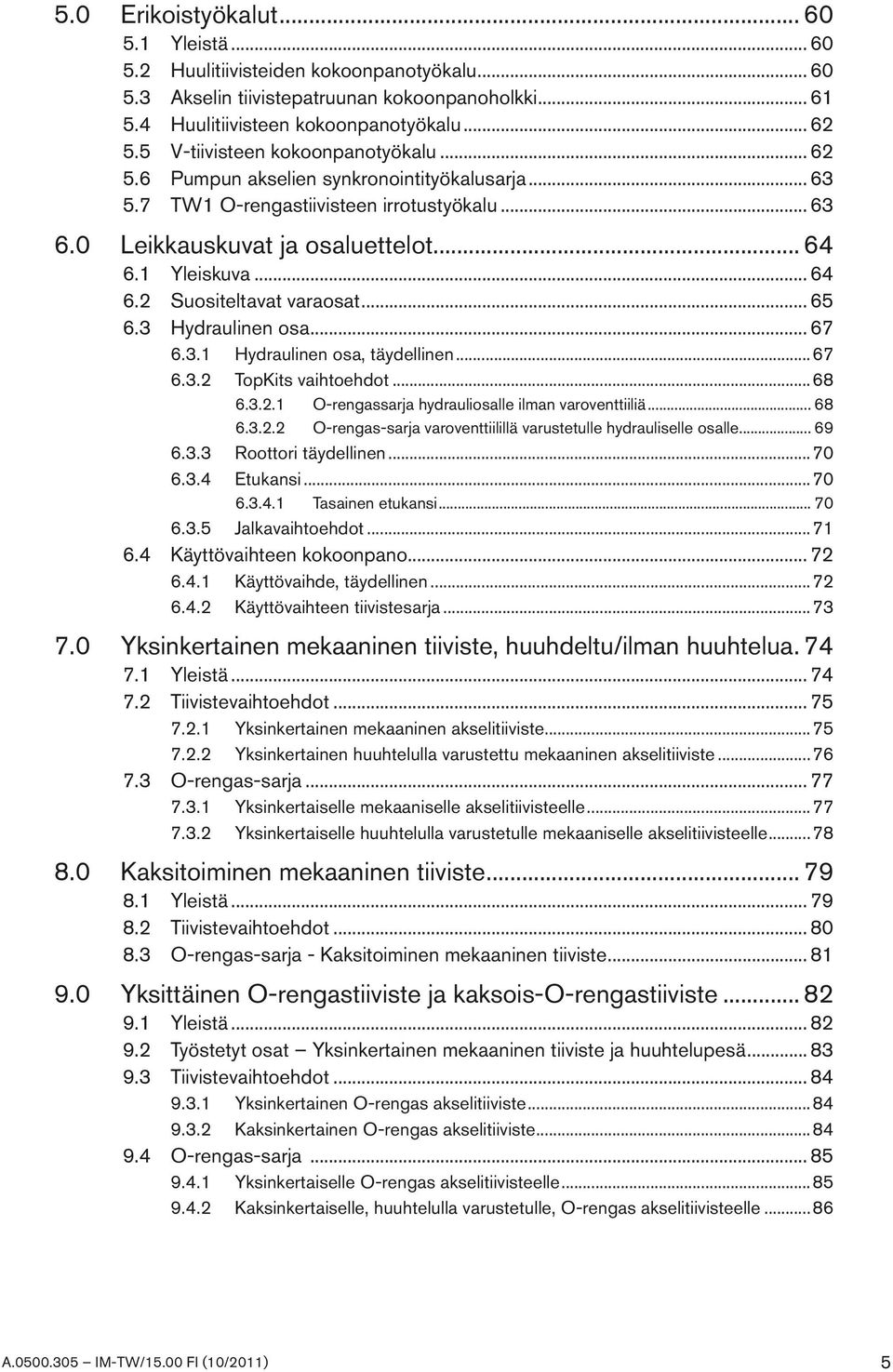 1 Yleiskuva... 64 6.2 Suositeltavat varaosat... 65 6.3 Hydraulinen osa... 67 6.3.1 Hydraulinen osa, täydellinen...67 6.3.2 TopKits vaihtoehdot...68 6.3.2.1 O-rengassarja hydrauliosalle ilman varoventtiiliä.